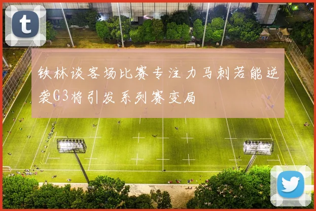 铁林谈客场比赛专注力马刺若能逆袭G3将引发系列赛变局